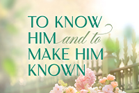 To Know Him and to Make Him Known