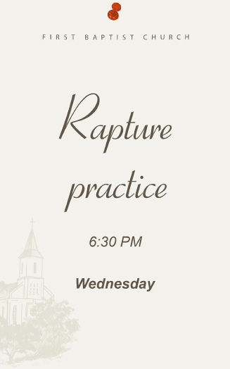 Rapture practice, 6:30 PM, Wednesday