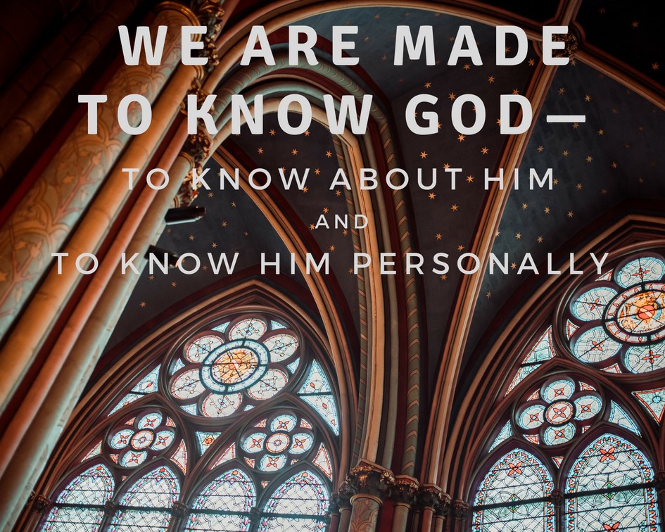 We are made to know God - To know about Him and to know Him personally